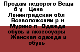  Продам недорого Вещи б/у › Цена ­ 1 000 - Ленинградская обл., Всеволожский р-н, Мурино п. Одежда, обувь и аксессуары » Женская одежда и обувь   